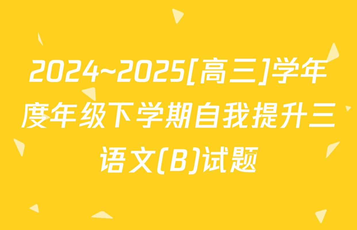 2024~2025[高三]学年度年级下学期自我提升三语文(B)试题