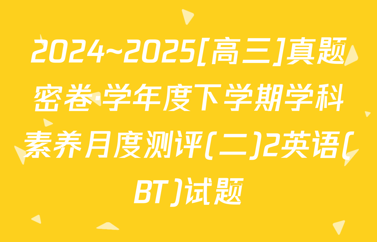 2024~2025[高三]真题密卷·学年度下学期学科素养月度测评(二)2英语(BT)试题