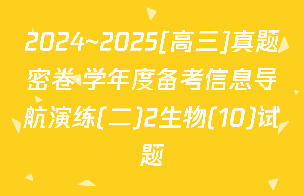 2024~2025[高三]真题密卷·学年度备考信息导航演练(二)2生物(10)试题