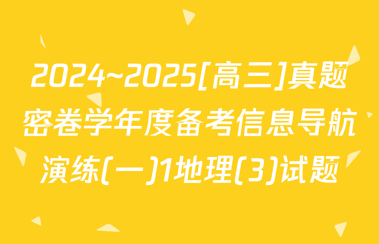 2024~2025[高三]真题密卷学年度备考信息导航演练(一)1地理(3)试题
