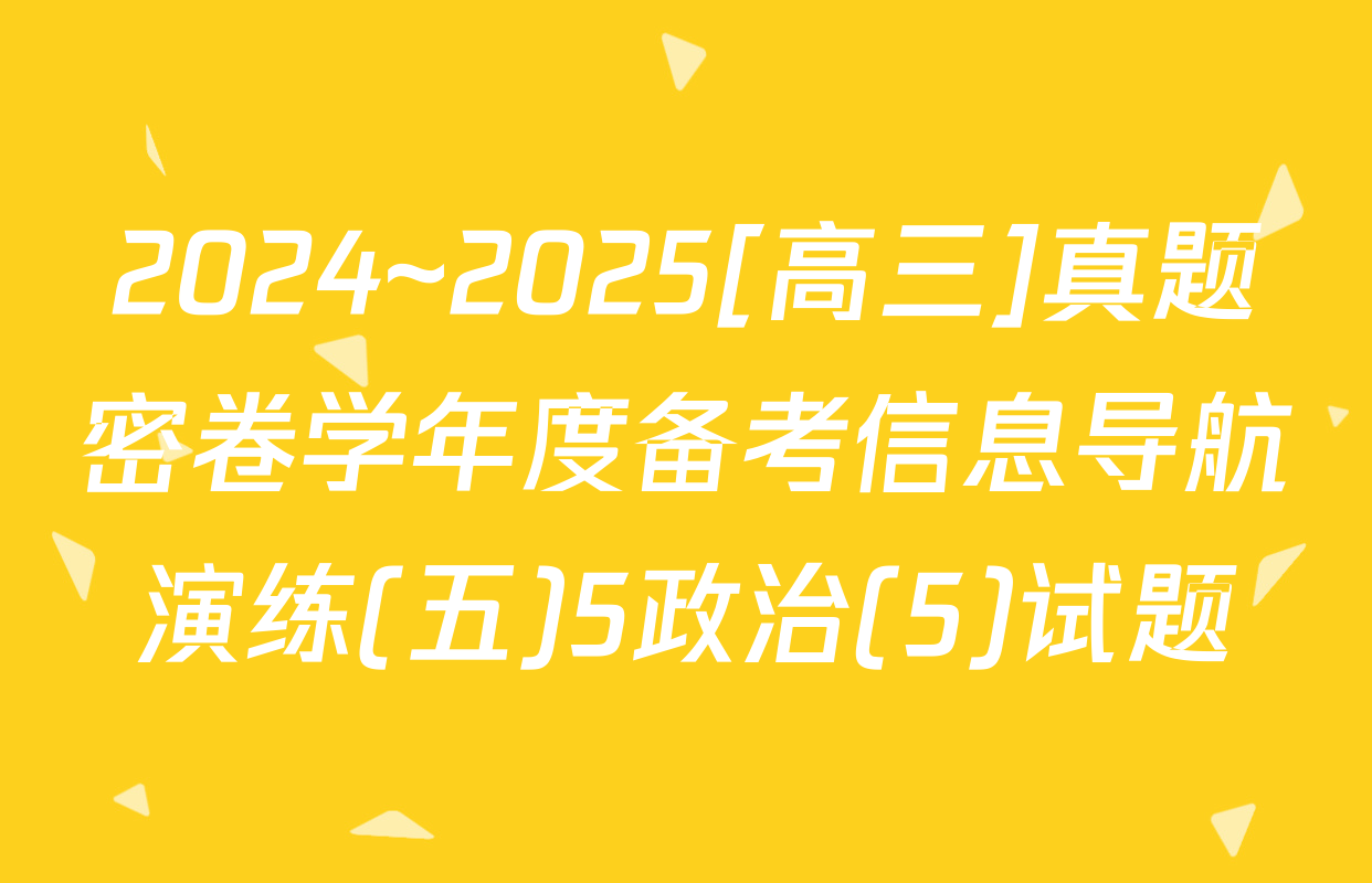 2024~2025[高三]真题密卷学年度备考信息导航演练(五)5政治(5)试题