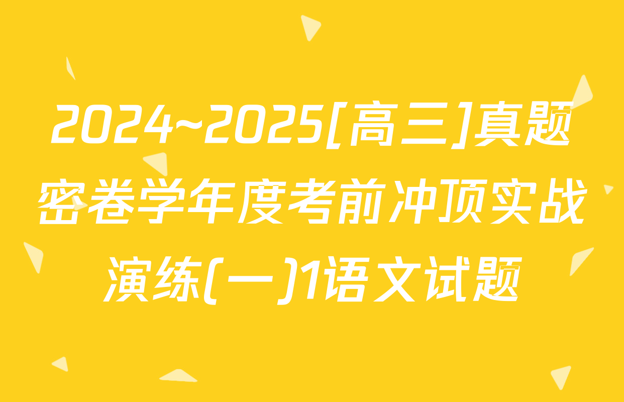 2024~2025[高三]真题密卷学年度考前冲顶实战演练(一)1语文试题