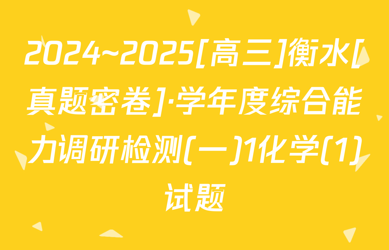 2024~2025[高三]衡水[真题密卷]·学年度综合能力调研检测(一)1化学(1)试题