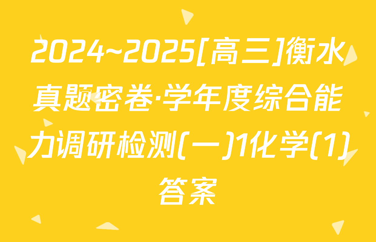 2024~2025[高三]衡水真题密卷·学年度综合能力调研检测(一)1化学(1)答案