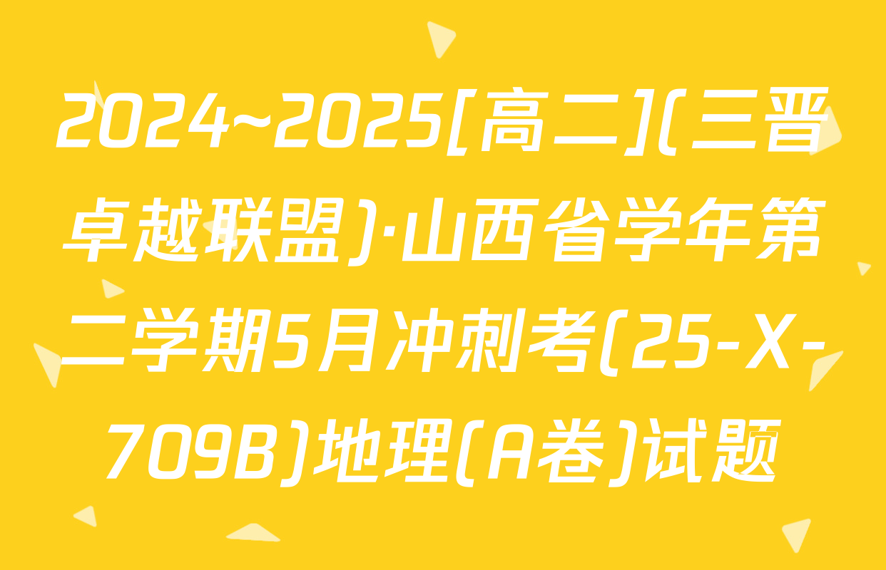2024~2025[高二](三晋卓越联盟)·山西省学年第二学期5月冲刺考(25-X-709B)地理(A卷)试题
