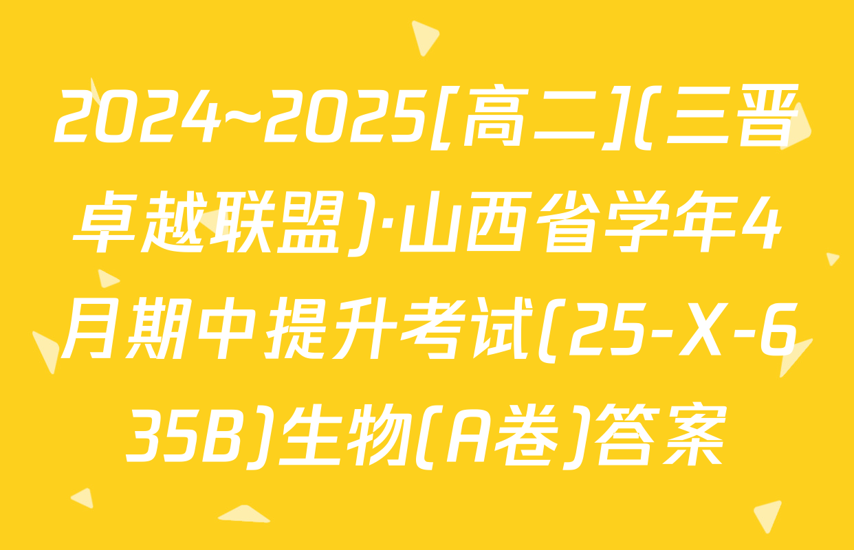 2024~2025[高二](三晋卓越联盟)·山西省学年4月期中提升考试(25-X-635B)生物(A卷)答案