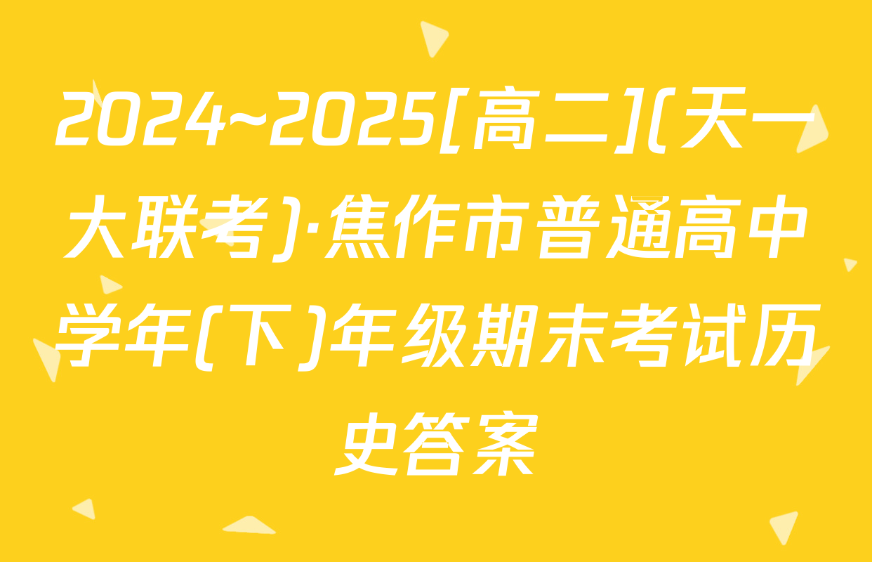 2024~2025[高二](天一大联考)·焦作市普通高中学年(下)年级期末考试历史答案