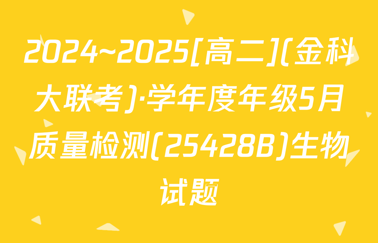 2024~2025[高二](金科大联考)·学年度年级5月质量检测(25428B)生物试题