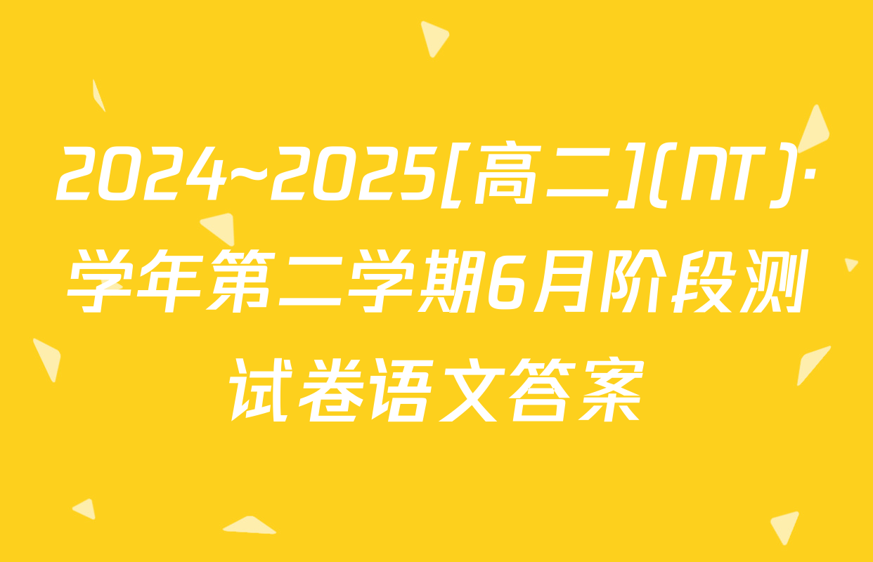 2024~2025[高二](NT)·学年第二学期6月阶段测试卷语文答案