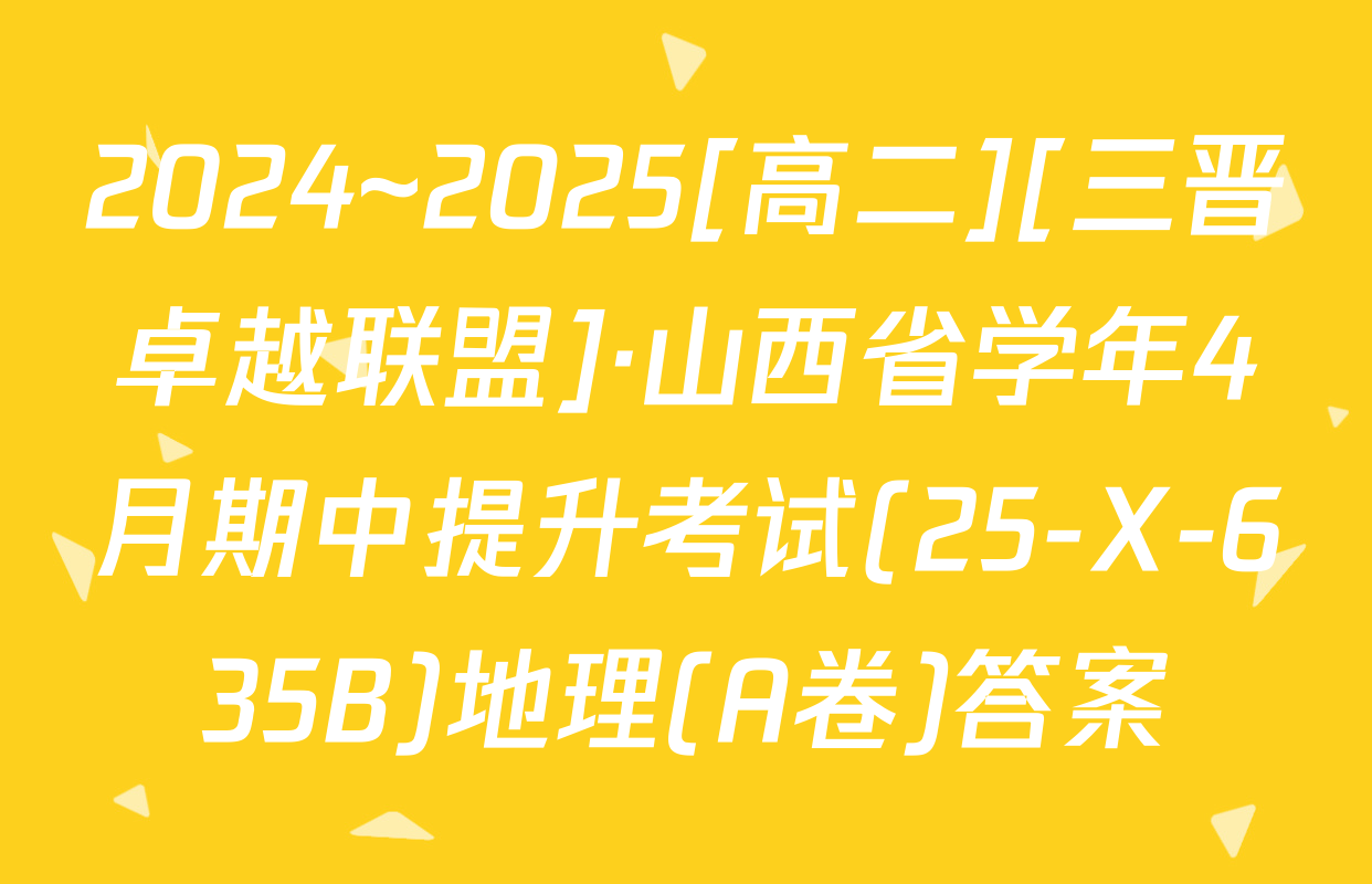2024~2025[高二][三晋卓越联盟]·山西省学年4月期中提升考试(25-X-635B)地理(A卷)答案