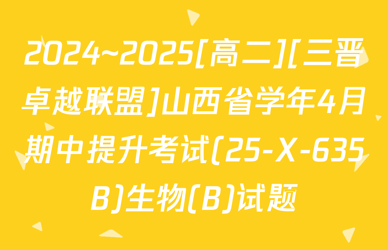 2024~2025[高二][三晋卓越联盟]山西省学年4月期中提升考试(25-X-635B)生物(B)试题