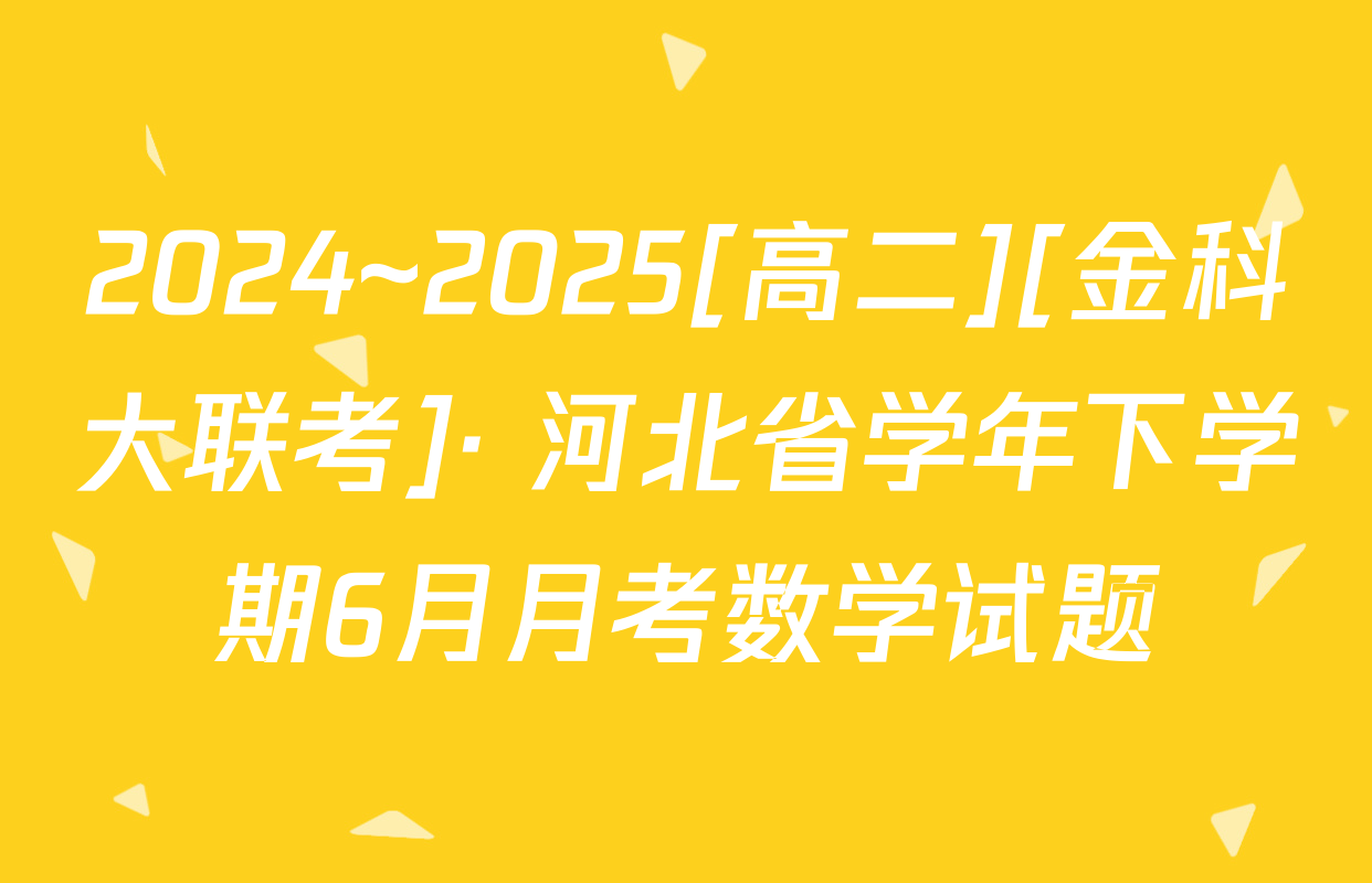 2024~2025[高二][金科大联考]· 河北省学年下学期6月月考数学试题