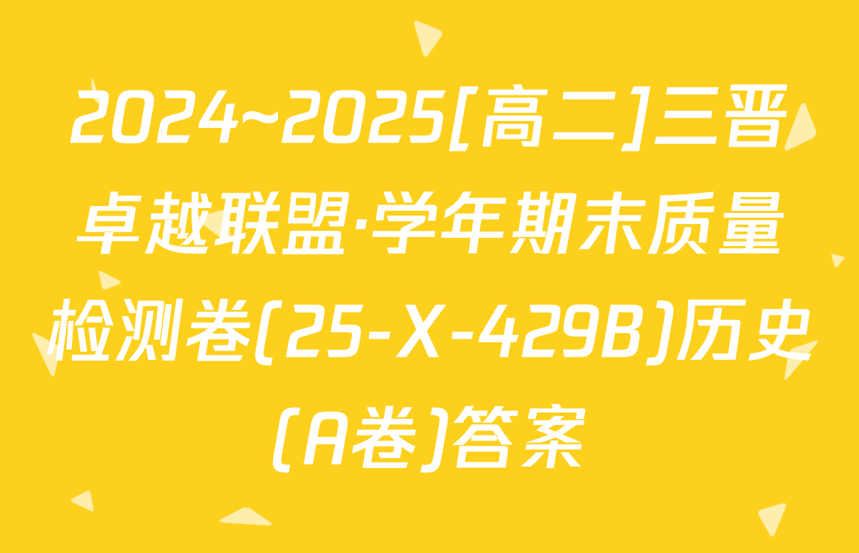 2024~2025[高二]三晋卓越联盟·学年期末质量检测卷(25-X-429B)历史(A卷)答案