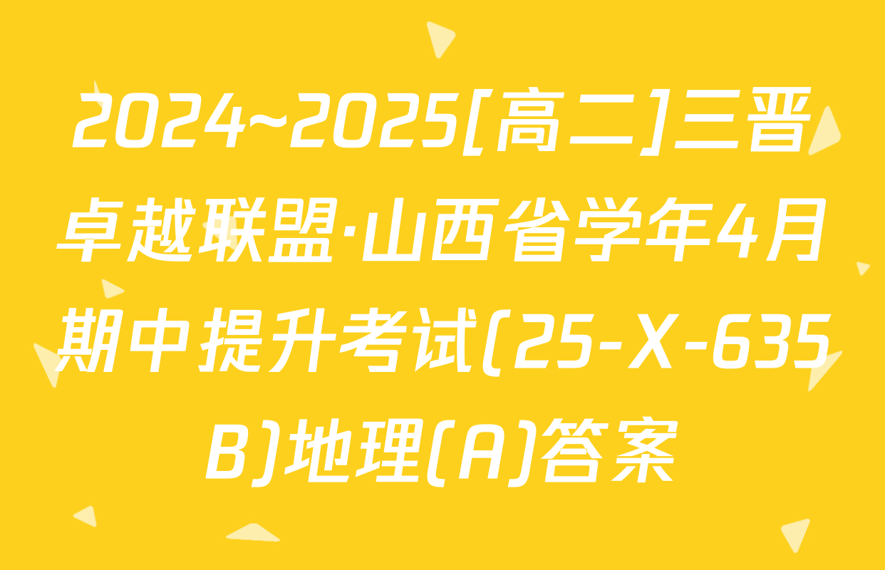 2024~2025[高二]三晋卓越联盟·山西省学年4月期中提升考试(25-X-635B)地理(A)答案