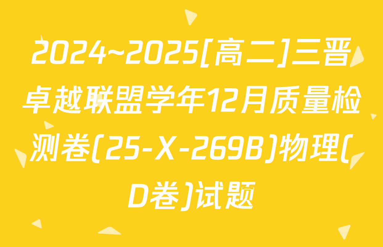 2024~2025[高二]三晋卓越联盟学年12月质量检测卷(25-X-269B)物理(D卷)试题