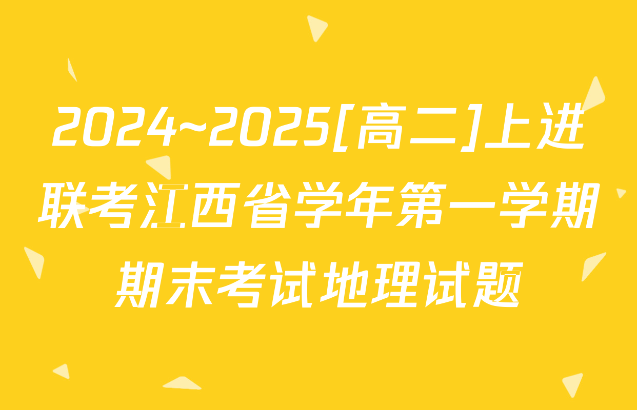 2024~2025[高二]上进联考江西省学年第一学期期末考试地理试题