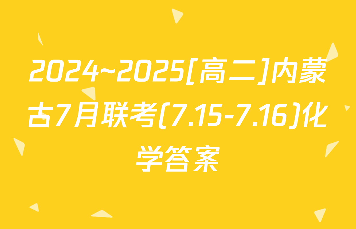 2024~2025[高二]内蒙古7月联考(7.15-7.16)化学答案