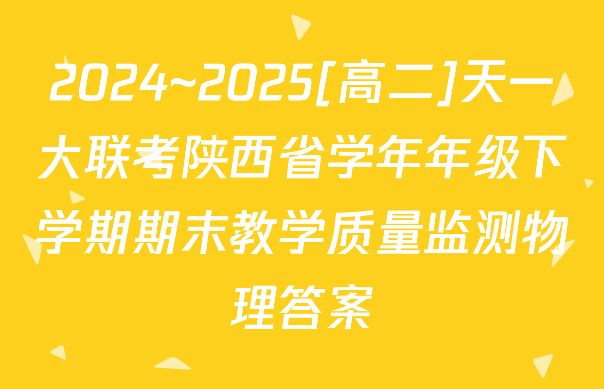 2024~2025[高二]天一大联考陕西省学年年级下学期期末教学质量监测物理答案