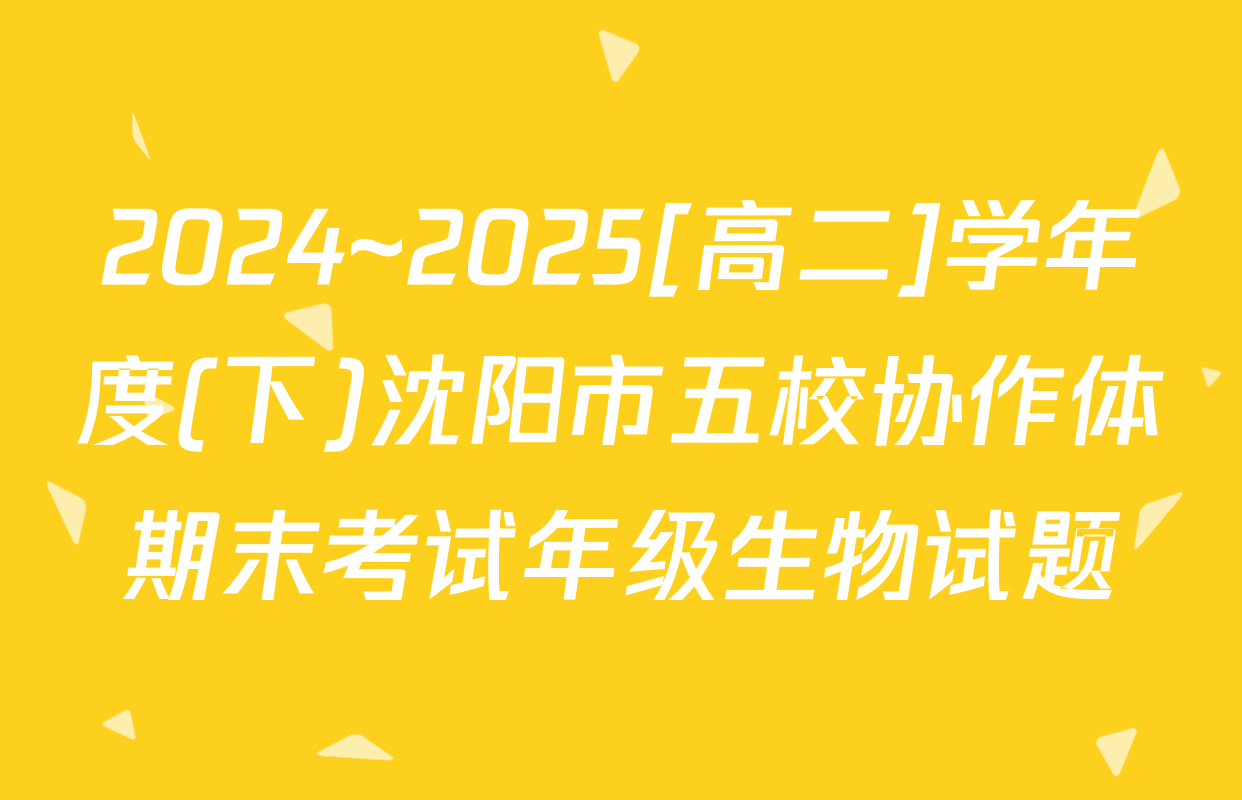 2024~2025[高二]学年度(下)沈阳市五校协作体期末考试年级生物试题