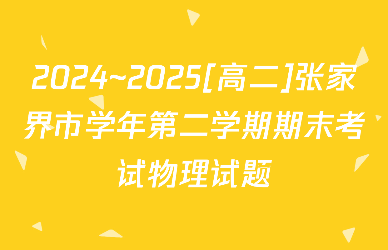 2024~2025[高二]张家界市学年第二学期期末考试物理试题