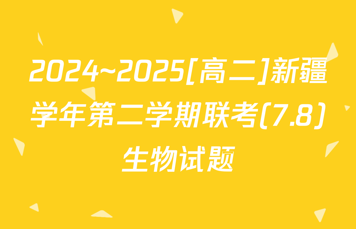 2024~2025[高二]新疆学年第二学期联考(7.8)生物试题