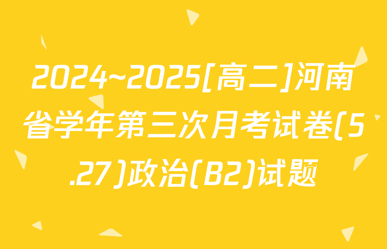 2024~2025[高二]河南省学年第三次月考试卷(5.27)政治(B2)试题