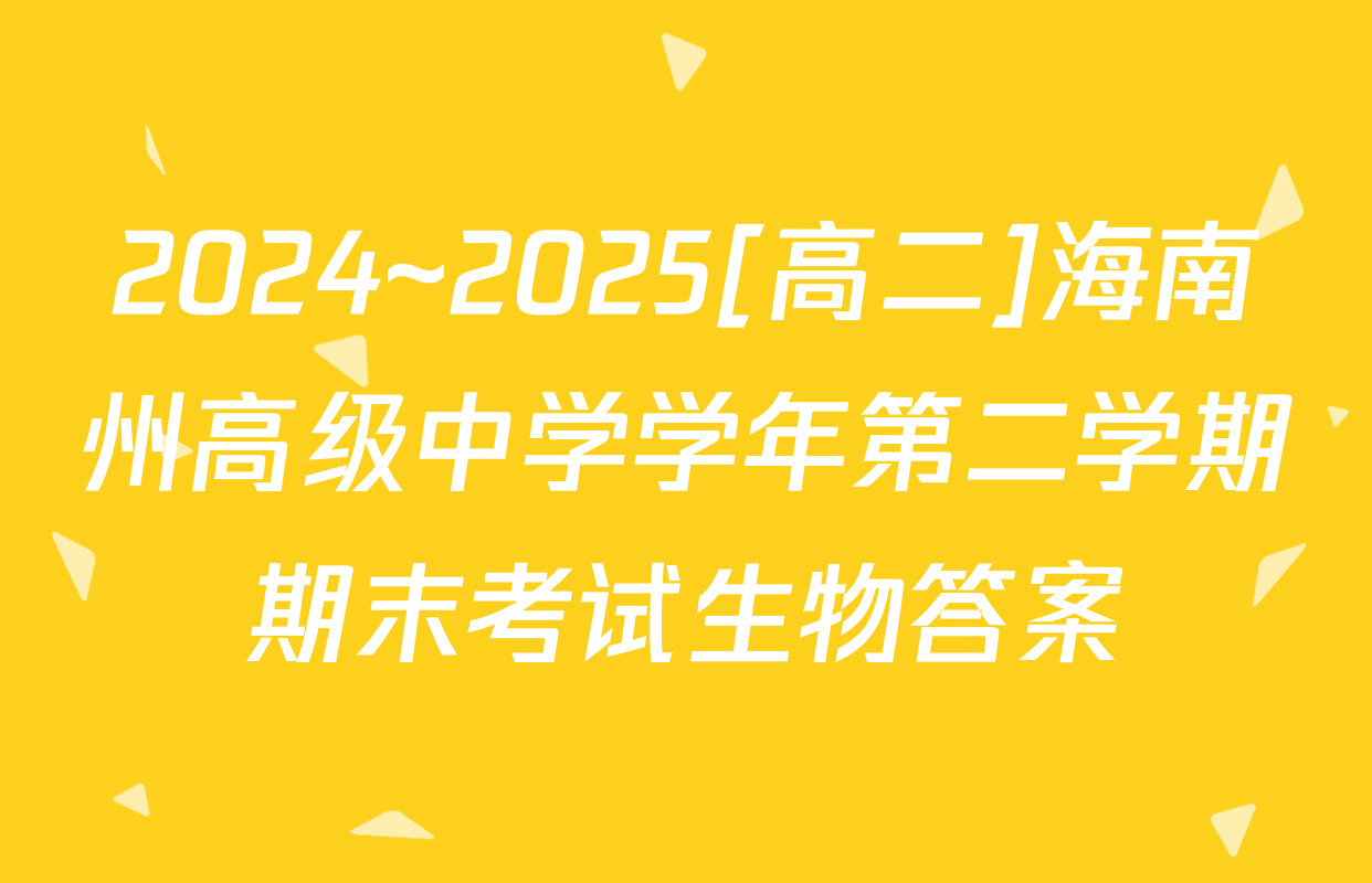 2024~2025[高二]海南州高级中学学年第二学期期末考试生物答案