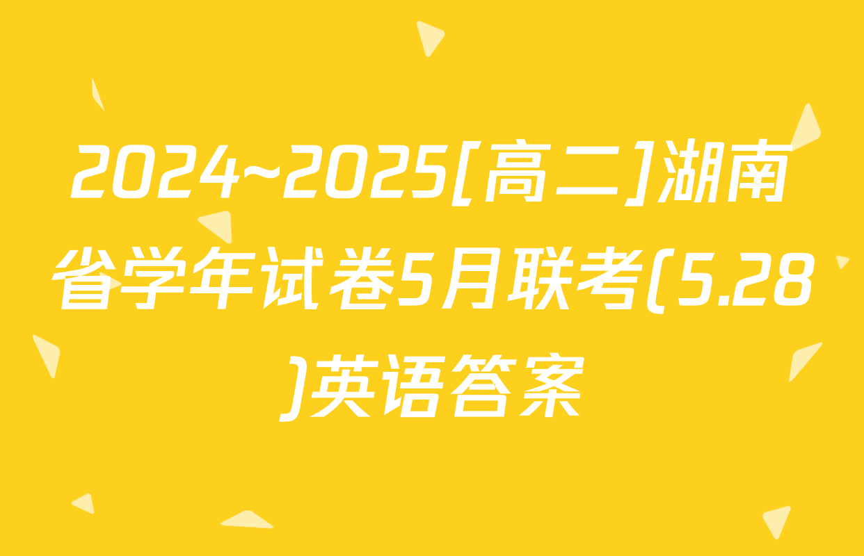 2024~2025[高二]湖南省学年试卷5月联考(5.28)英语答案