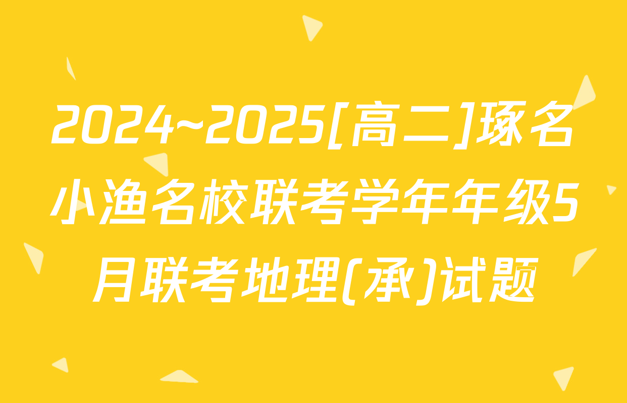 2024~2025[高二]琢名小渔名校联考学年年级5月联考地理(承)试题