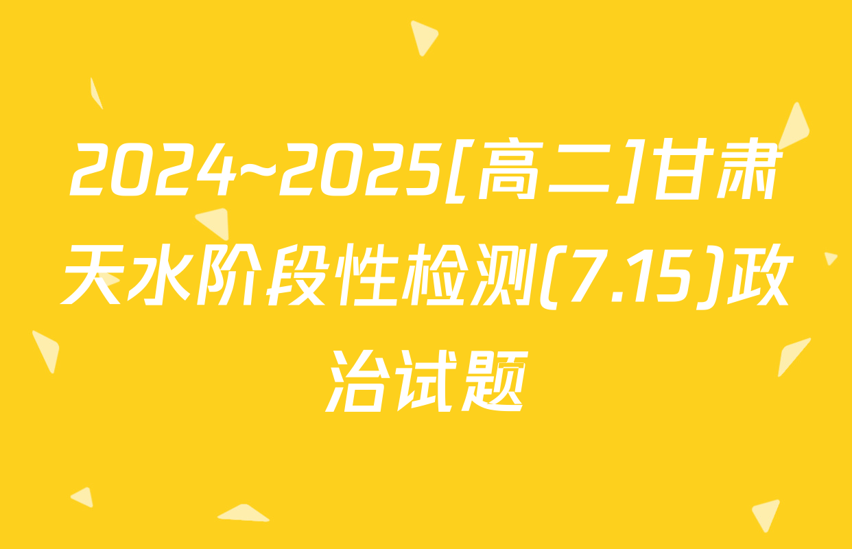 2024~2025[高二]甘肃天水阶段性检测(7.15)政治试题