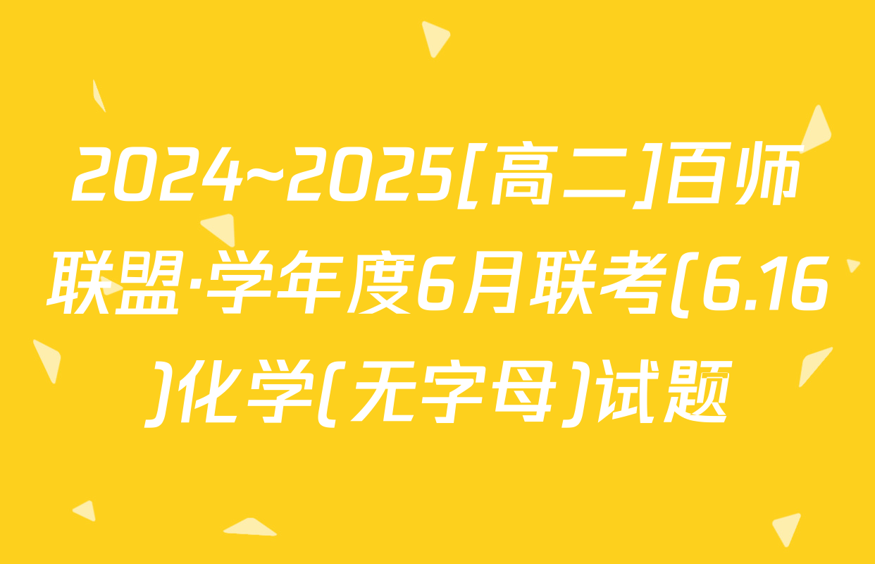 2024~2025[高二]百师联盟·学年度6月联考(6.16)化学(无字母)试题