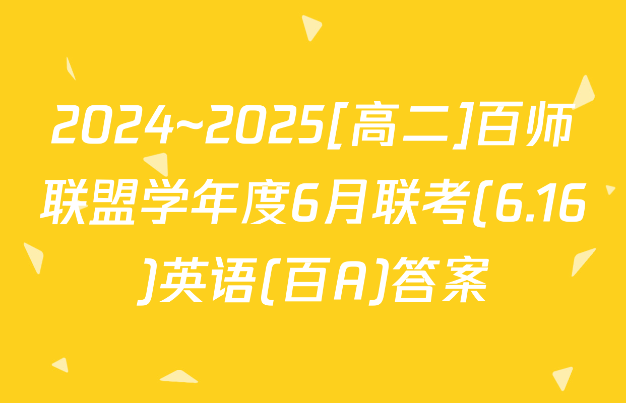 2024~2025[高二]百师联盟学年度6月联考(6.16)英语(百A)答案