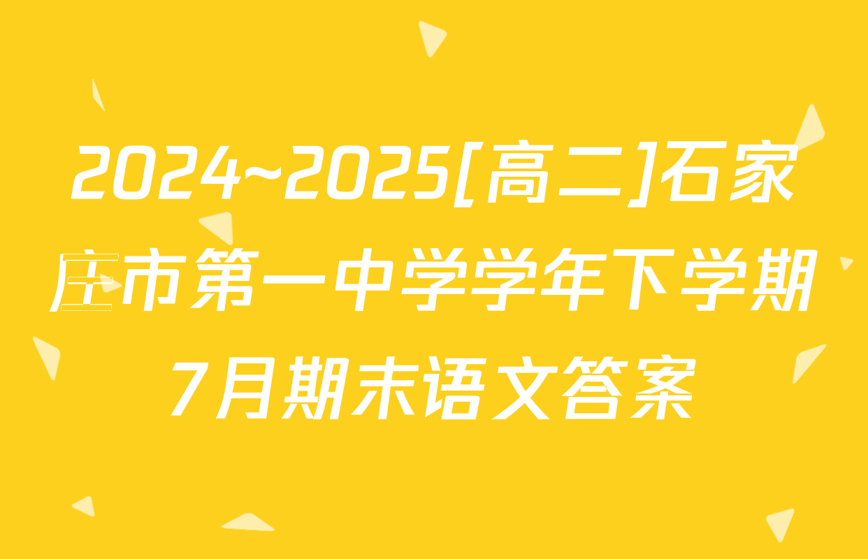 2024~2025[高二]石家庄市第一中学学年下学期7月期末语文答案
