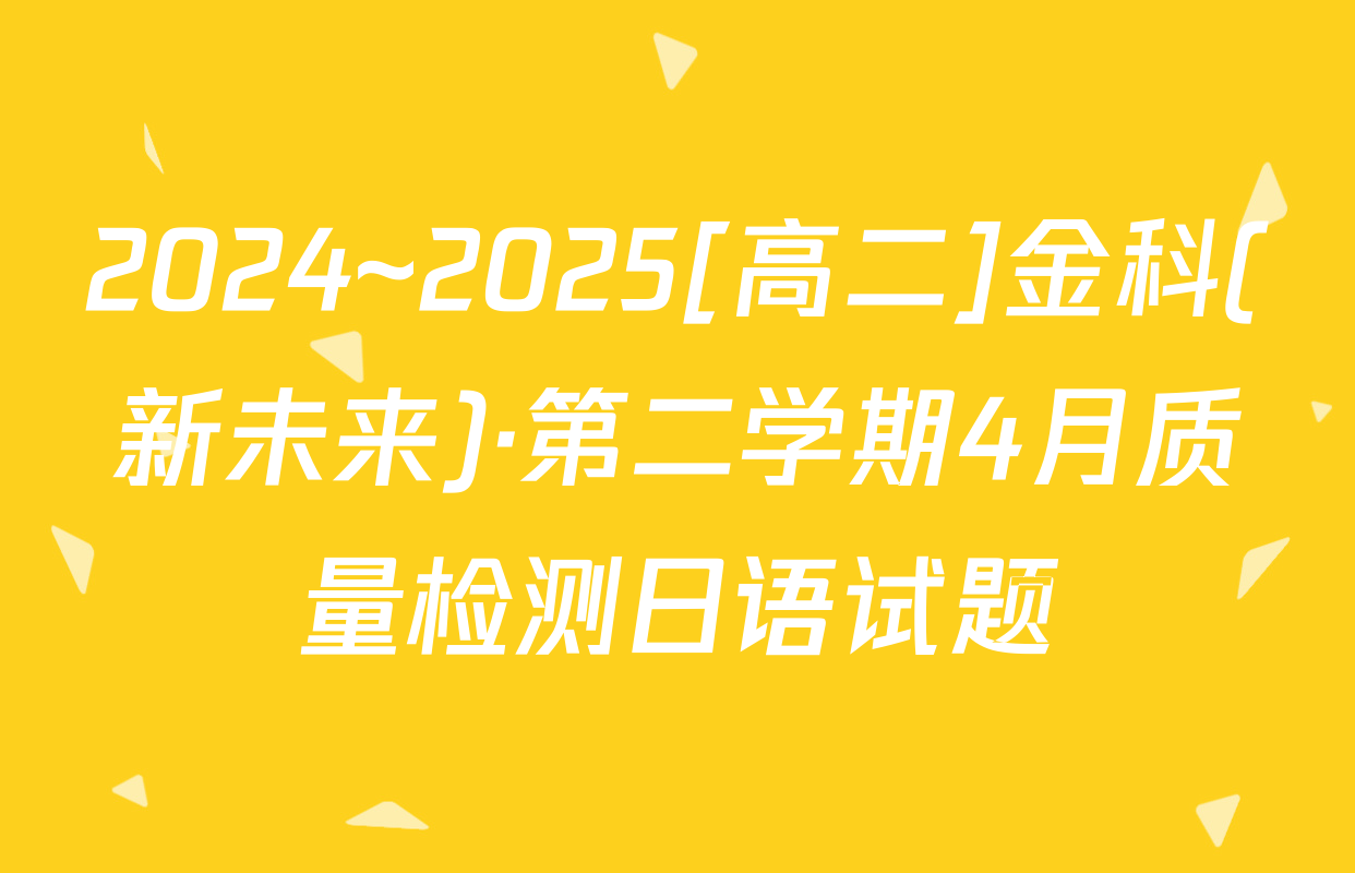 2024~2025[高二]金科(新未来)·第二学期4月质量检测日语试题