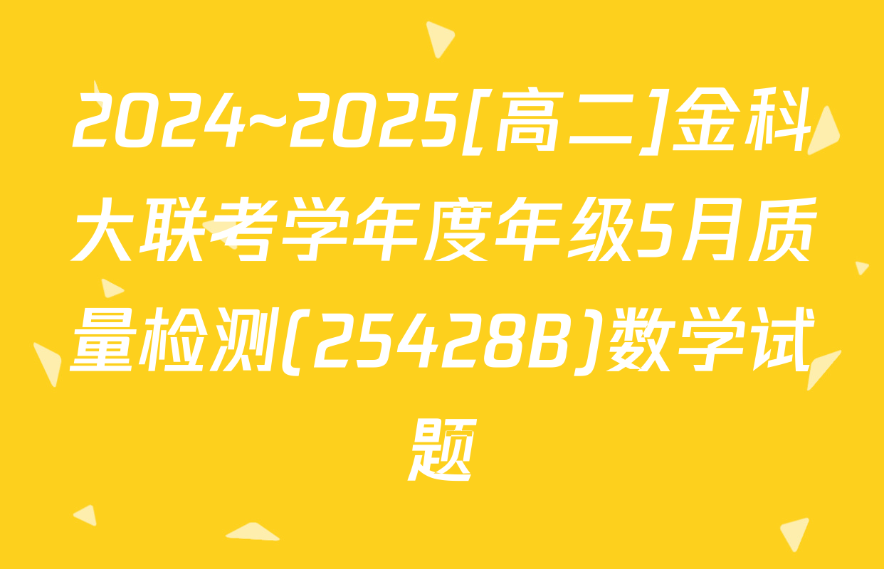 2024~2025[高二]金科大联考学年度年级5月质量检测(25428B)数学试题