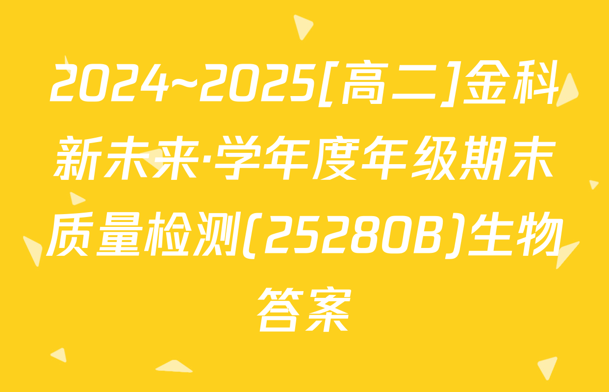 2024~2025[高二]金科新未来·学年度年级期末质量检测(25280B)生物答案