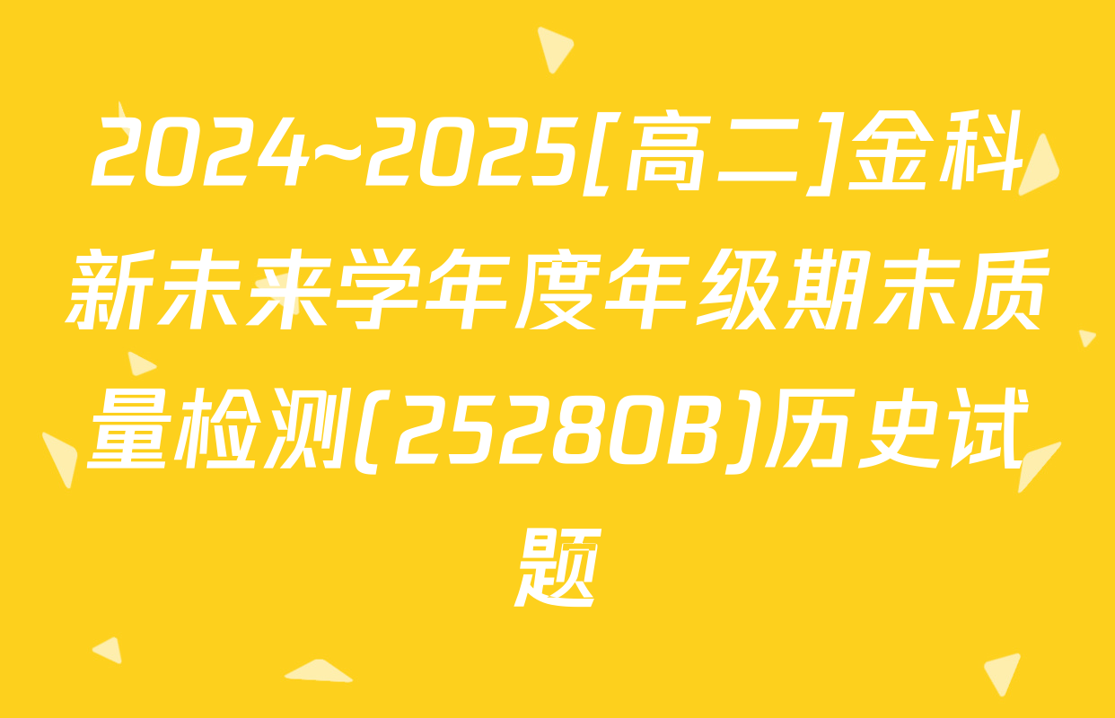2024~2025[高二]金科新未来学年度年级期末质量检测(25280B)历史试题