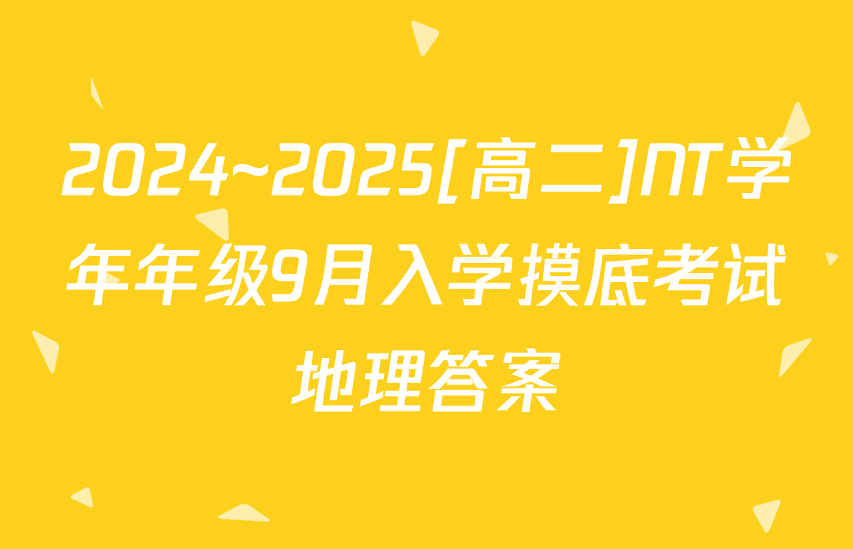 2024~2025[高二]NT学年年级9月入学摸底考试地理答案
