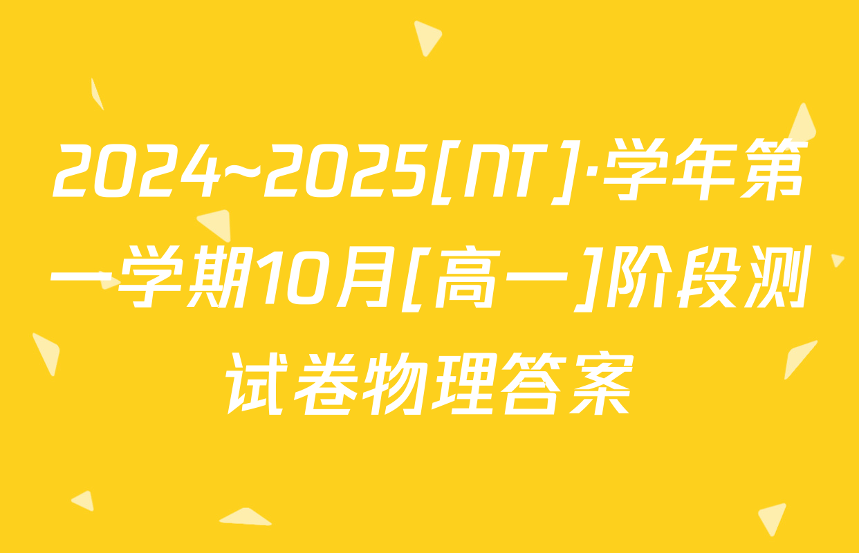 2024~2025[NT]·学年第一学期10月[高一]阶段测试卷物理答案