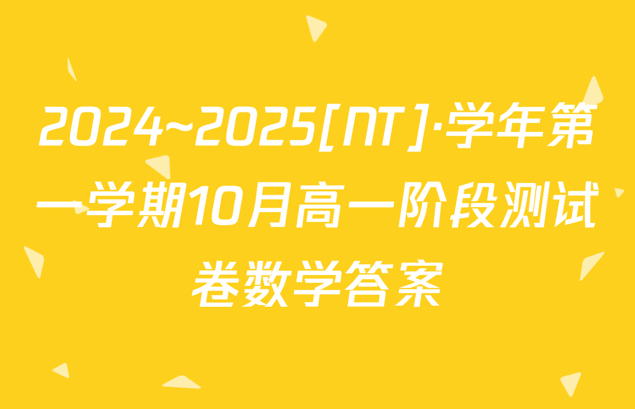 2024~2025[NT]·学年第一学期10月高一阶段测试卷数学答案