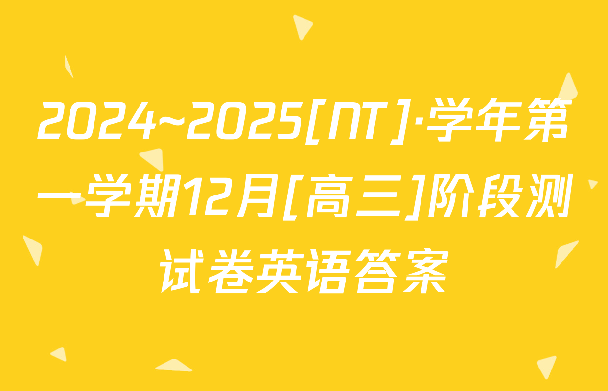 2024~2025[NT]·学年第一学期12月[高三]阶段测试卷英语答案