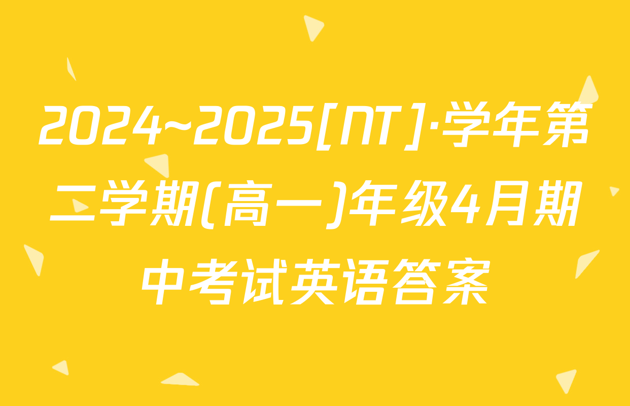 2024~2025[NT]·学年第二学期(高一)年级4月期中考试英语答案