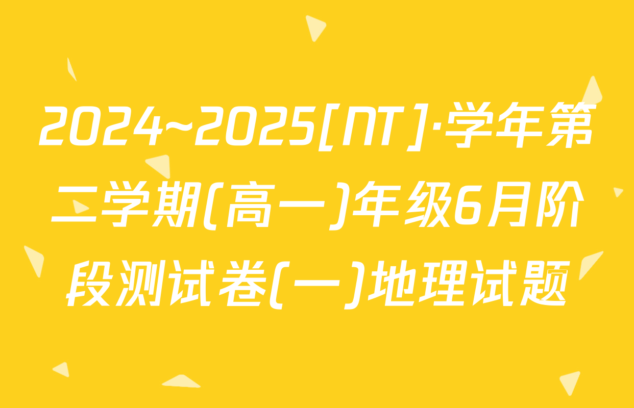 2024~2025[NT]·学年第二学期(高一)年级6月阶段测试卷(一)地理试题