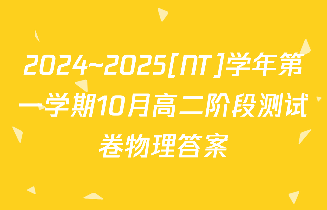 2024~2025[NT]学年第一学期10月高二阶段测试卷物理答案