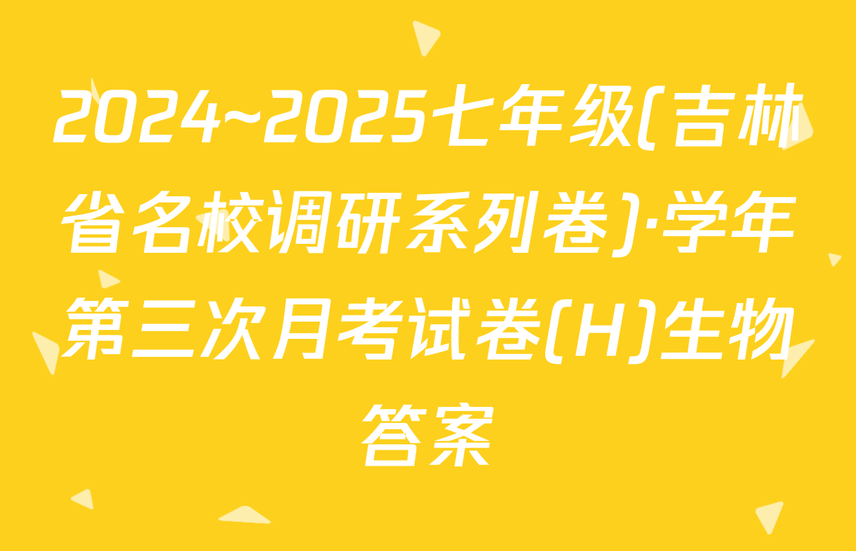 2024~2025七年级(吉林省名校调研系列卷)·学年第三次月考试卷(H)生物答案