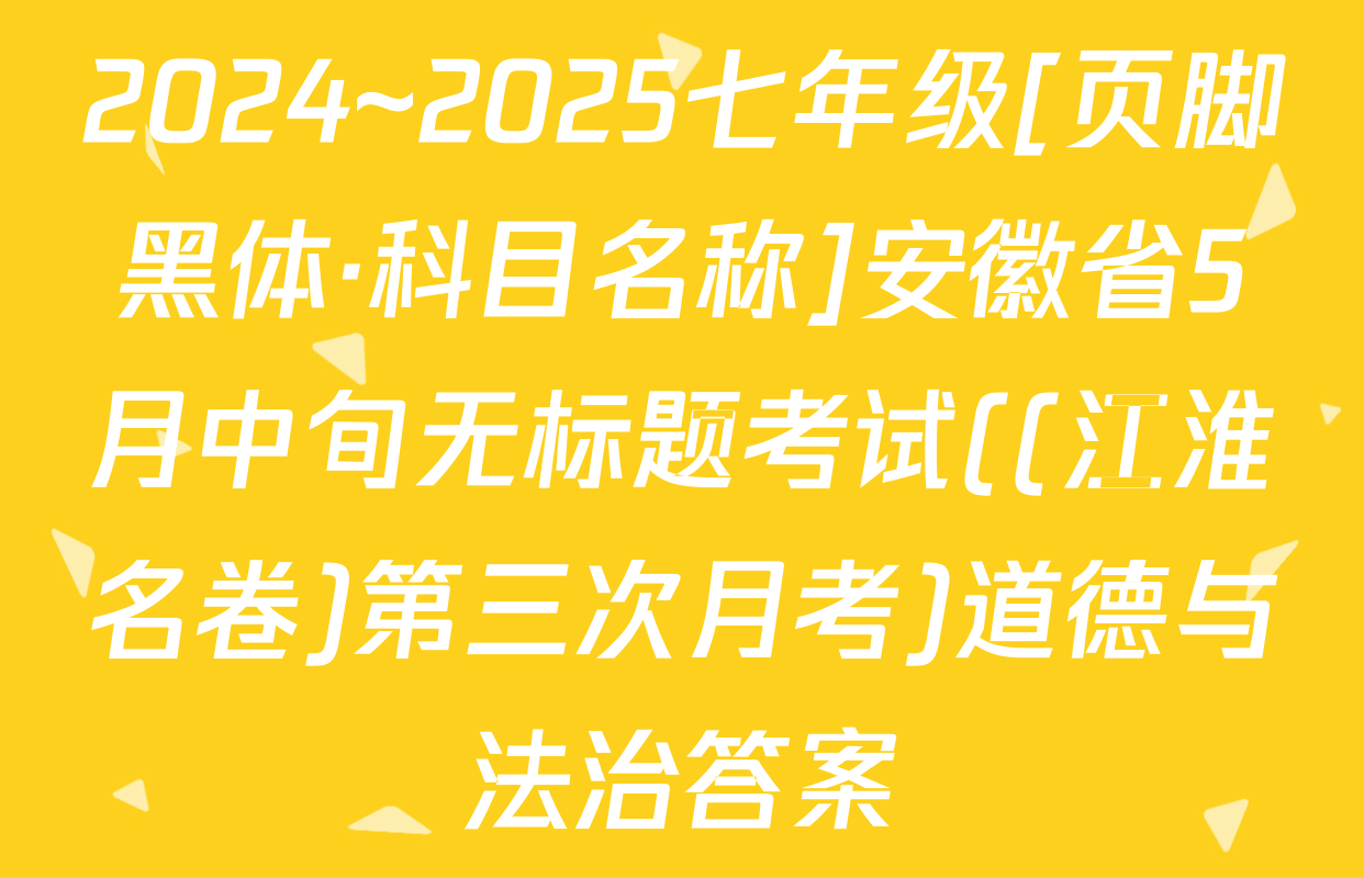 2024~2025七年级[页脚黑体·科目名称]安徽省5月中旬无标题考试((江淮名卷)第三次月考)道德与法治答案