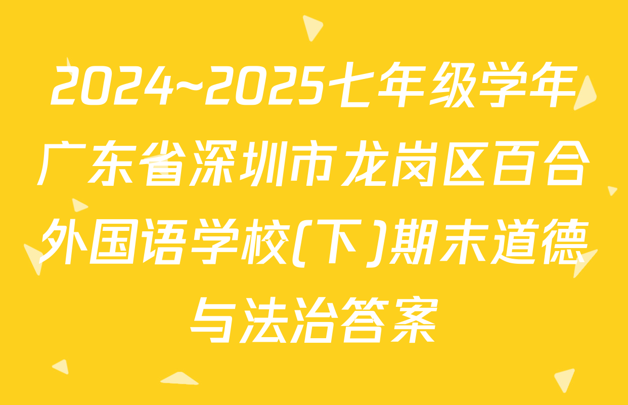 2024~2025七年级学年广东省深圳市龙岗区百合外国语学校(下)期末道德与法治答案
