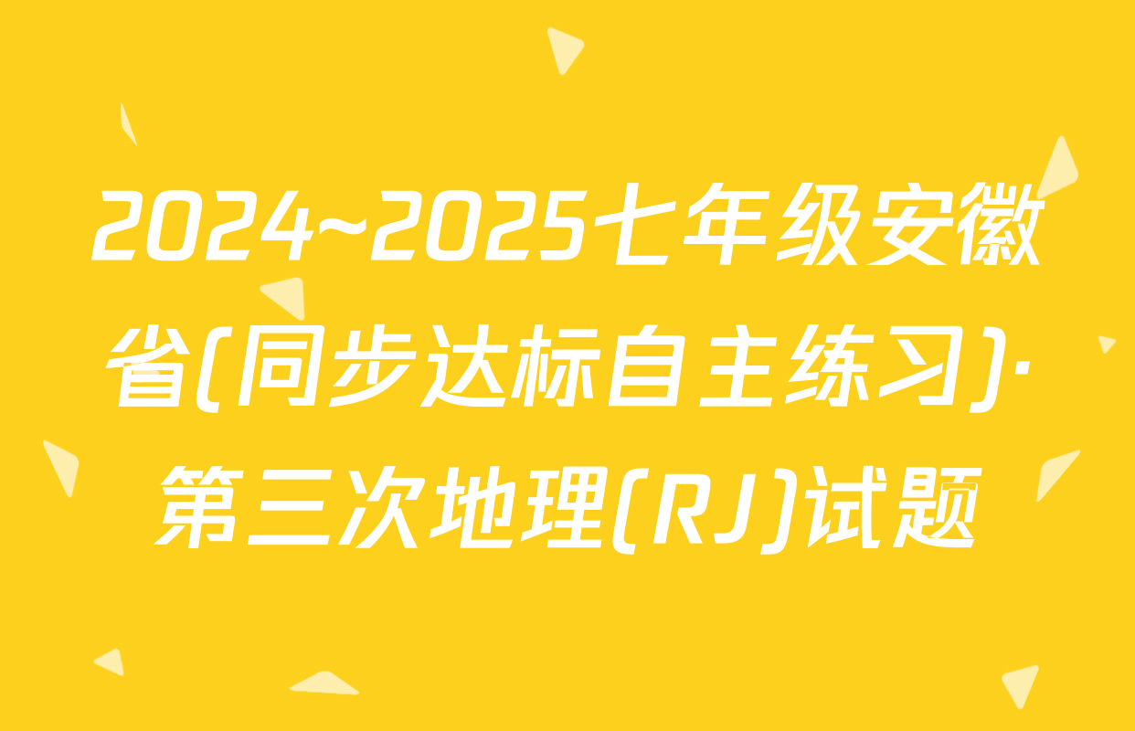 2024~2025七年级安徽省(同步达标自主练习)·第三次地理(RJ)试题