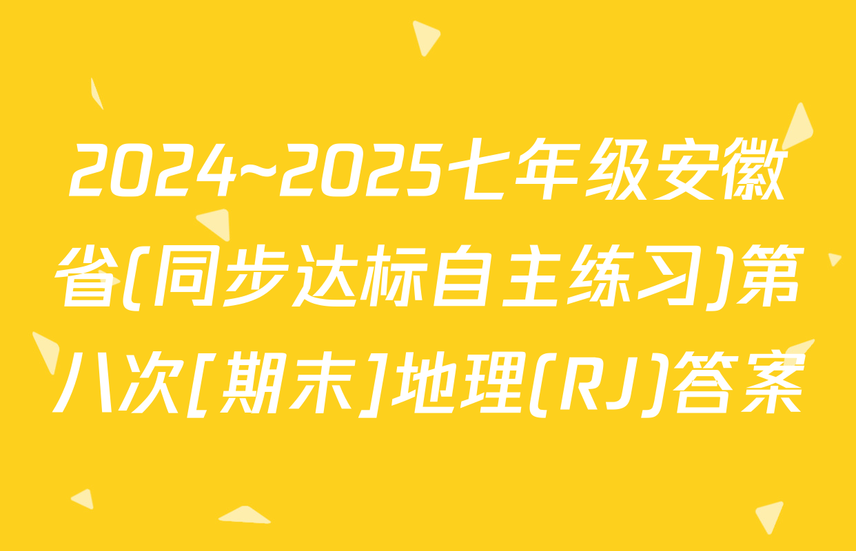 2024~2025七年级安徽省(同步达标自主练习)第八次[期末]地理(RJ)答案
