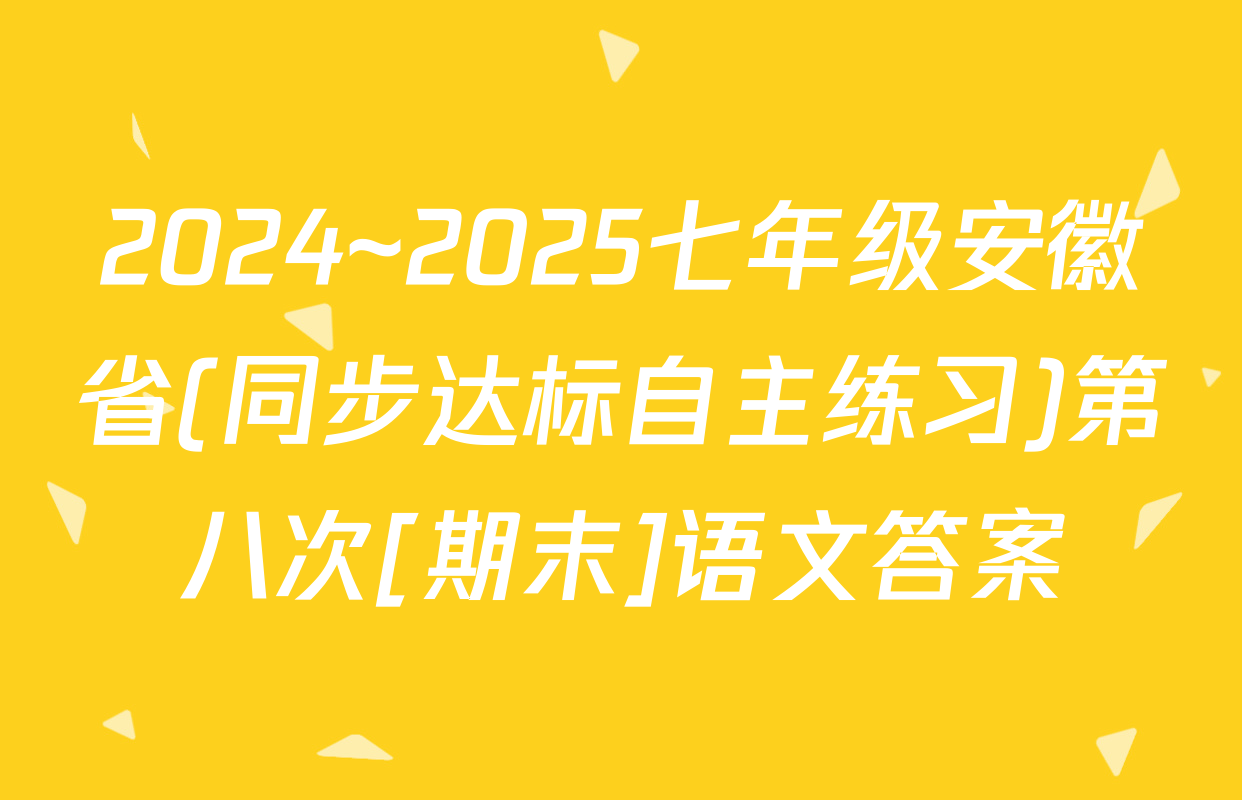 2024~2025七年级安徽省(同步达标自主练习)第八次[期末]语文答案